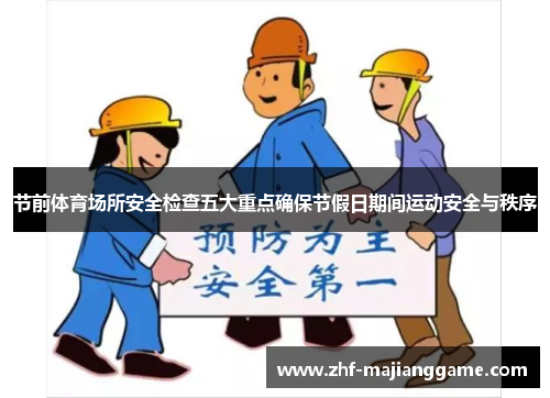 节前体育场所安全检查五大重点确保节假日期间运动安全与秩序 节前体育场所安全检查五大重点确保节假日期间运动安全与秩序