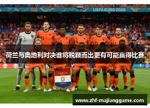 荷兰与奥地利对决谁将脱颖而出更有可能赢得比赛 荷兰与奥地利对决谁将脱颖而出更有可能赢得比赛