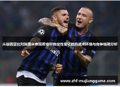 从穆西亚拉对阵国米表现看意甲稳定性变化趋势战术环境与竞争格局分析
