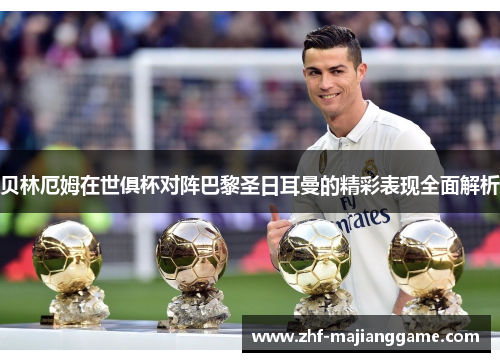 贝林厄姆在世俱杯对阵巴黎圣日耳曼的精彩表现全面解析 贝林厄姆在世俱杯对阵巴黎圣日耳曼的精彩表现全面解析