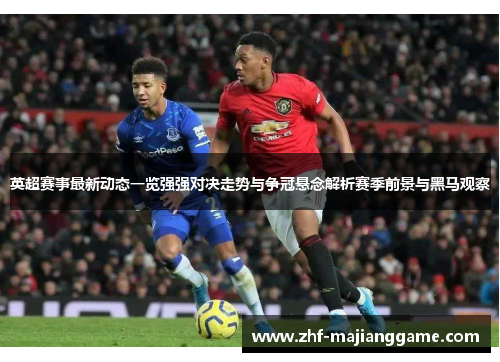 英超赛事最新动态一览强强对决走势与争冠悬念解析赛季前景与黑马观察 英超赛事最新动态一览强强对决走势与争冠悬念解析赛季前景与黑马观察