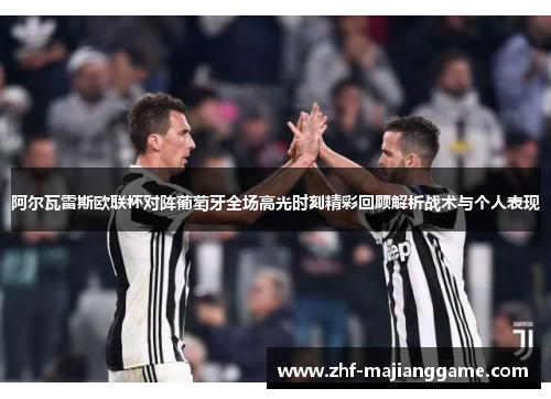 阿尔瓦雷斯欧联杯对阵葡萄牙全场高光时刻精彩回顾解析战术与个人表现 阿尔瓦雷斯欧联杯对阵葡萄牙全场高光时刻精彩回顾解析战术与个人表现