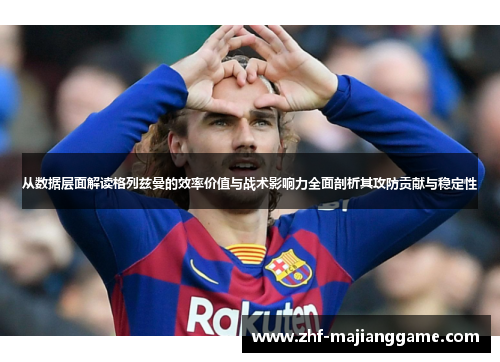 从数据层面解读格列兹曼的效率价值与战术影响力全面剖析其攻防贡献与稳定性 从数据层面解读格列兹曼的效率价值与战术影响力全面剖析其攻防贡献与稳定性