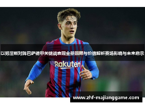 以努涅斯对阵巴萨德甲关键战表现全景回顾与价值解析赛场影响与未来启示
