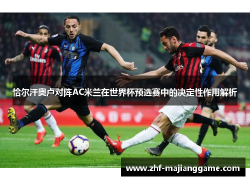 恰尔汗奥卢对阵AC米兰在世界杯预选赛中的决定性作用解析