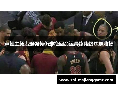 卢顿主场表现强势仍难挽回命运最终降级尴尬收场