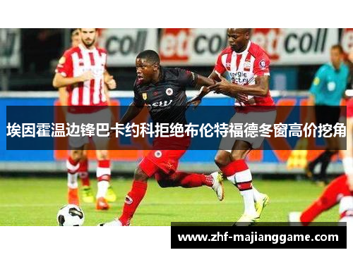 埃因霍温边锋巴卡约科拒绝布伦特福德冬窗高价挖角 埃因霍温边锋巴卡约科拒绝布伦特福德冬窗高价挖角